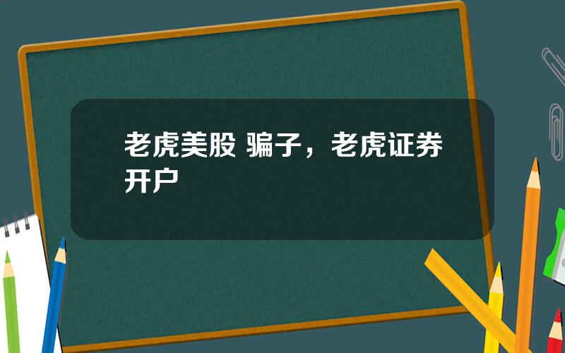 老虎美股 骗子，老虎证券开户